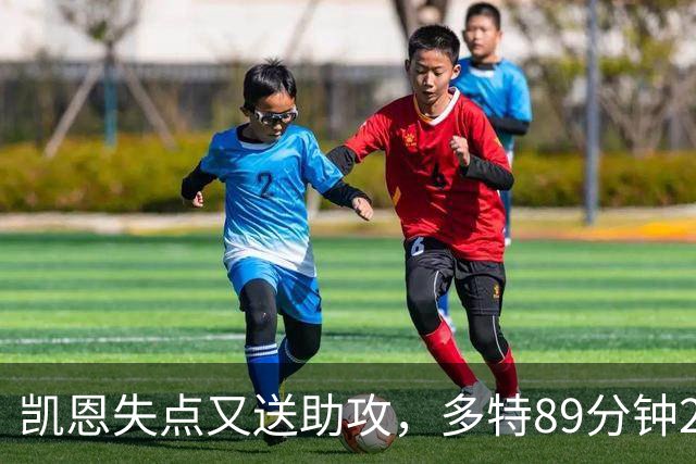 凯恩失点又送助攻，多特89分钟2比2绝平拜仁