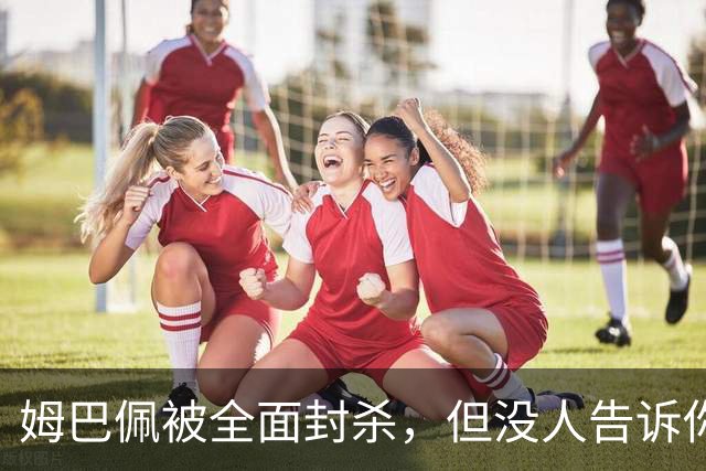 姆巴佩被全面封杀，但没人告诉你他到底说了什么，我也支持不告诉
