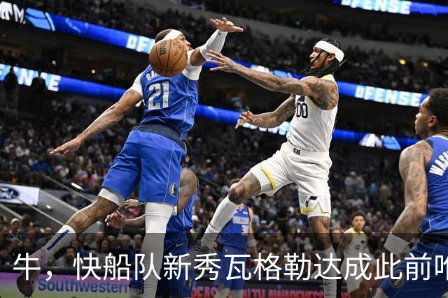 牛，快船队新秀瓦格勒达成此前唯一由勒布朗·詹姆斯达成的成就